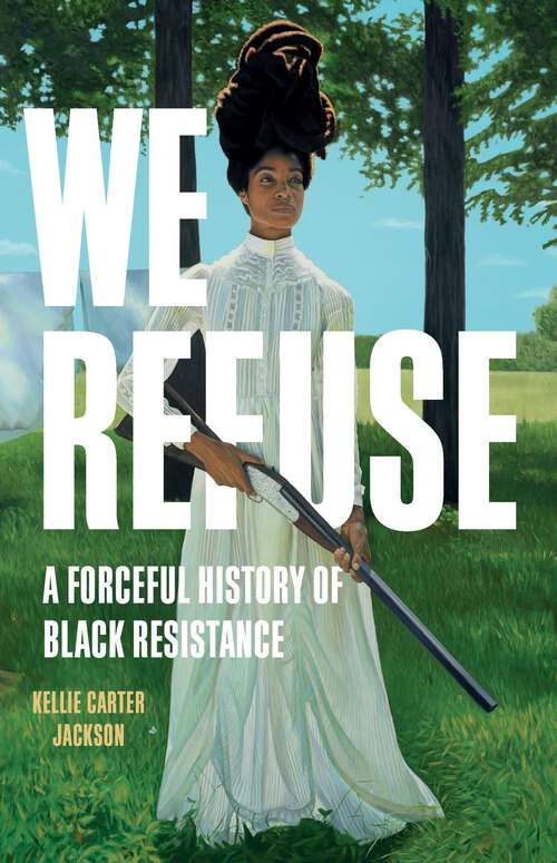 Book cover of We Refuse: A Forceful History of Black Resistance