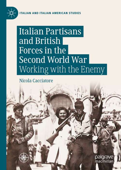 Book cover of Italian Partisans and British Forces in the Second World War: Working with the Enemy (1st ed. 2023) (Italian and Italian American Studies)