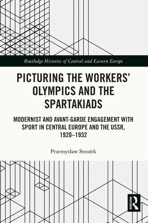 Book cover of Picturing the Workers' Olympics and the Spartakiads: Modernist and Avant-Garde Engagement with Sport in Central Europe and the USSR, 1920-1932 (Routledge Histories of Central and Eastern Europe)