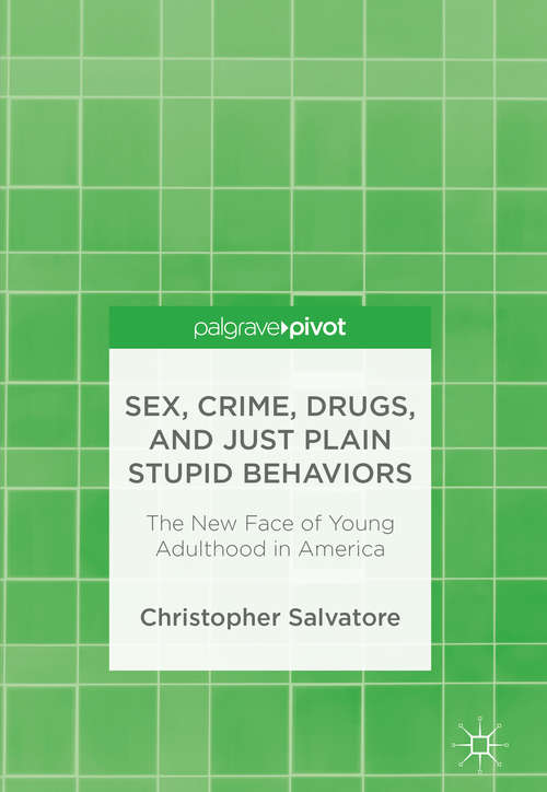 Book cover of Sex, Crime, Drugs, and Just Plain Stupid Behaviors: The New Face of Young Adulthood in America (1st ed. 2018)