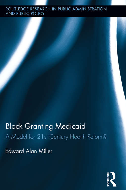 Book cover of Block Granting Medicaid: A Model for 21st Century Health Reform? (Routledge Research in Public Administration and Public Policy)