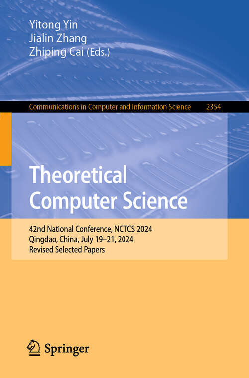 Book cover of Theoretical Computer Science: 42nd National Conference, NCTCS 2024, Qingdao, China, July 19–21, 2024, Revised Selected Papers (Communications in Computer and Information Science #2354)