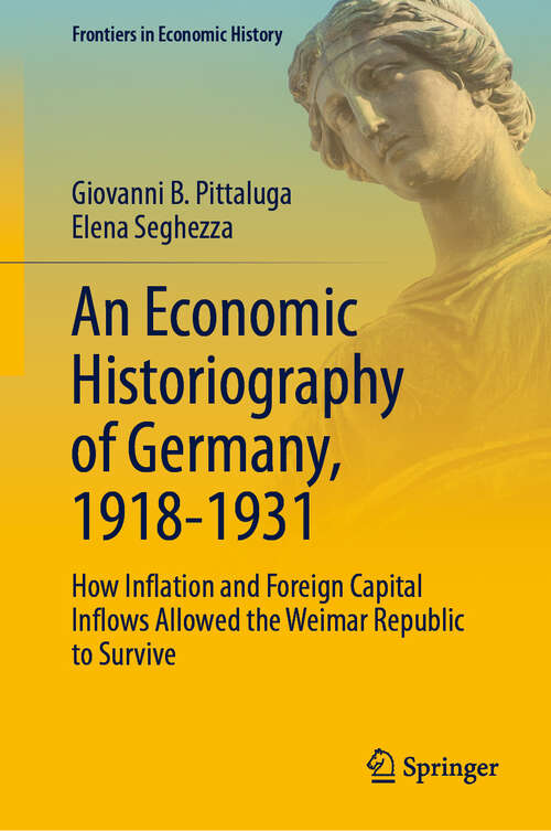 Book cover of An Economic Historiography of Germany, 1918-1931: How Inflation and Foreign Capital Inflows Allowed the Weimar Republic to Survive (Frontiers in Economic History)