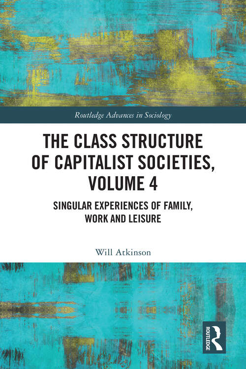 Book cover of The Class Structure of Capitalist Societies, Volume 4: Singular Experiences of Family, Work and Leisure (Routledge Advances in Sociology)