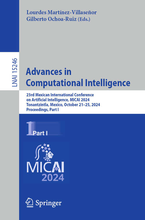 Book cover of Advances in Computational Intelligence: 23rd Mexican International Conference on Artificial Intelligence, MICAI 2024, Tonantzintla, Mexico, October 21–25, 2024, Proceedings, Part I (Lecture Notes in Computer Science #15246)