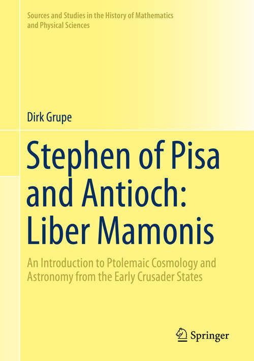 Book cover of Stephen of Pisa and Antioch: An Introduction to Ptolemaic Cosmology and Astronomy from the Early Crusader States (1st ed. 2019) (Sources and Studies in the History of Mathematics and Physical Sciences)