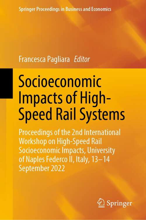 Book cover of Socioeconomic Impacts of High-Speed Rail Systems: Proceedings of the 2nd International Workshop on High-Speed Rail Socioeconomic Impacts, University of Naples Federco II, Italy, 13–14 September 2022 (1st ed. 2023) (Springer Proceedings in Business and Economics)