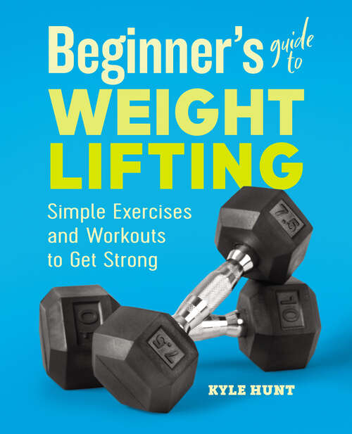 Book cover of Beginner's Guide to Weight Lifting: Simple Exercises and Workouts to Get Strong