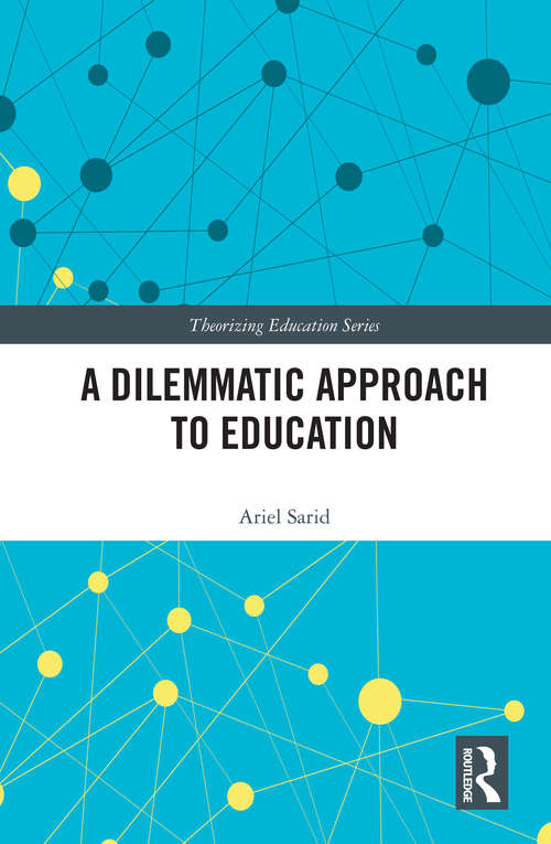 Book cover of A Dilemmatic Approach to Education: Exploring A New Model Of Educational Theory (Theorizing Education)