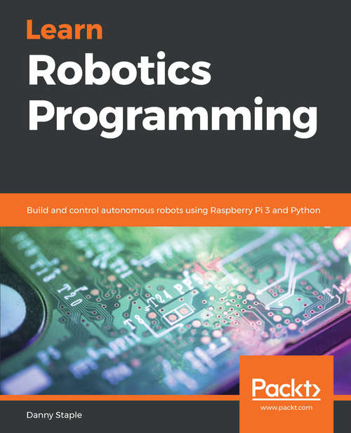 Book cover of Learn Robotics - Fundamentals of Robotics Programming: Build and control autonomous robots using Raspberry Pi 3 and Python