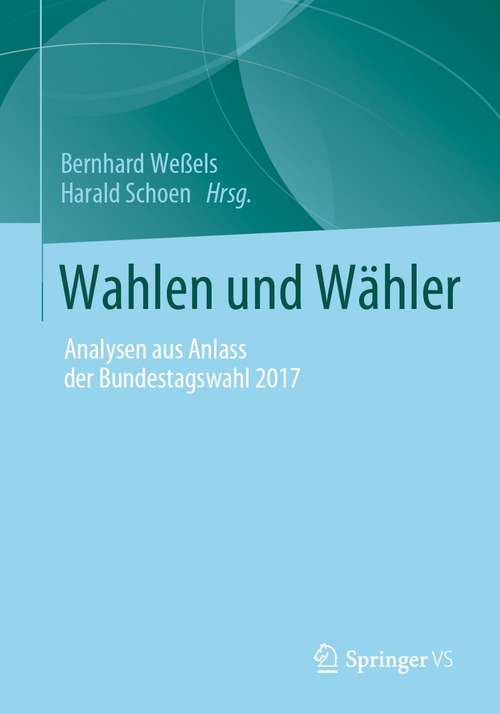 Book cover of Wahlen und Wähler: Analysen aus Anlass der Bundestagswahl 2017 (1. Aufl. 2021)