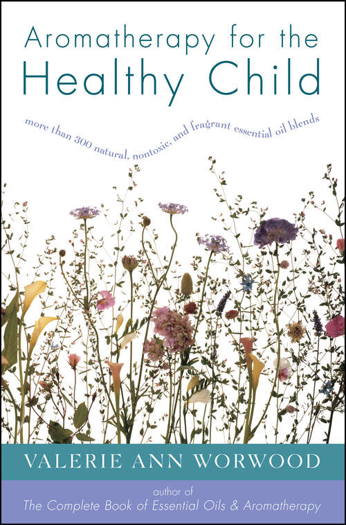 Book cover of Aromatherapy for the Healthy Child: More Than 300 Natural, Nontoxic, and Fragrant Essential Oil Blends