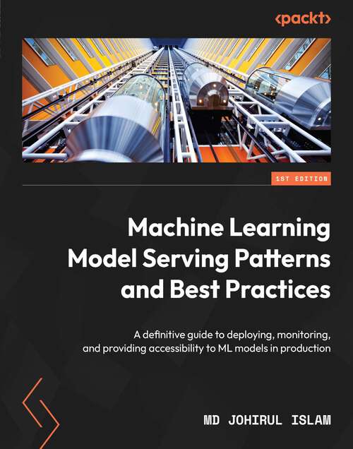 Book cover of Machine Learning Model Serving Patterns and Best Practices: A definitive guide to deploying, monitoring, and providing accessibility to ML models in production