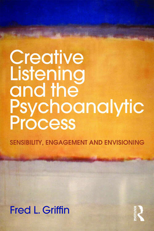 Book cover of Creative Listening and the Psychoanalytic Process: Sensibility, Engagement and Envisioning