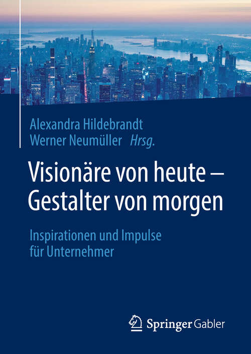 Book cover of Visionäre von heute – Gestalter von morgen: Inspirationen und Impulse für Unternehmer (1. Aufl. 2018)