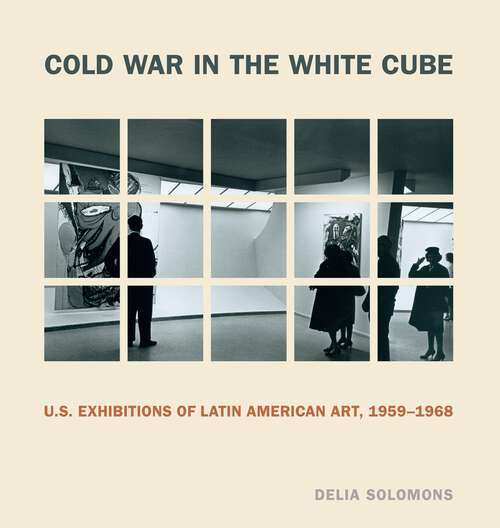 Book cover of Cold War in the White Cube: U.S. Exhibitions of Latin American Art, 1959–1968 (Refiguring Modernism)