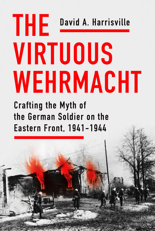 Book cover of The Virtuous Wehrmacht: Crafting the Myth of the German Soldier on the Eastern Front, 1941-1944 (Battlegrounds: Cornell Studies in Military History)