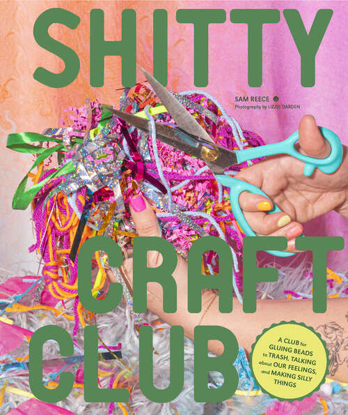 Book cover of Shitty Craft Club: A Club for Gluing Beads to Trash, Talking about Our Feelings, and Making Silly Things