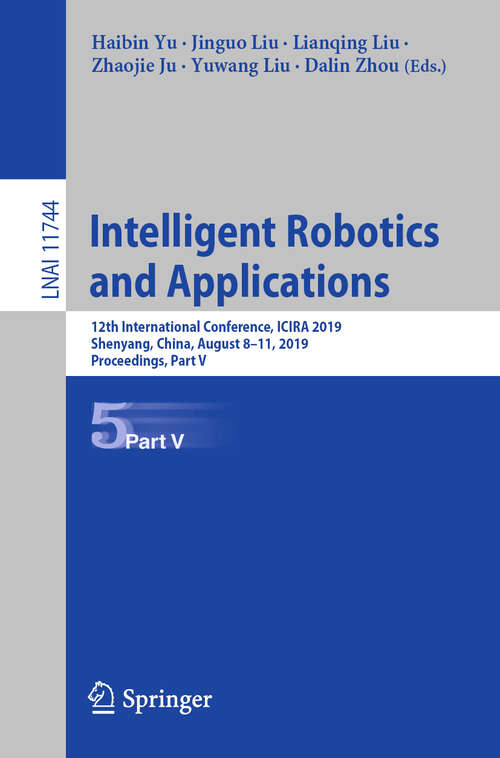 Book cover of Intelligent Robotics and Applications: 12th International Conference, ICIRA 2019, Shenyang, China, August 8–11, 2019, Proceedings, Part V (1st ed. 2019) (Lecture Notes in Computer Science #11744)