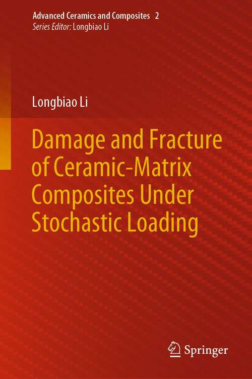 Book cover of Damage and Fracture of Ceramic-Matrix Composites Under Stochastic Loading (1st ed. 2021) (Advanced Ceramics and Composites #2)