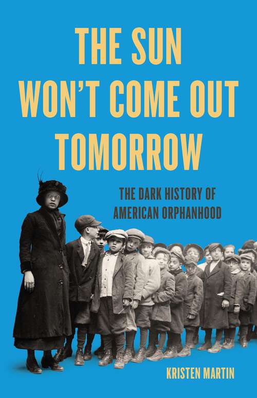 Book cover of The Sun Won't Come Out Tomorrow: The Dark History of American Orphanhood