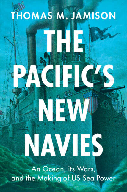 Book cover of The Pacific's New Navies: An Ocean, its Wars, and the Making of US Sea Power (Military, War, and Society in Modern American History)