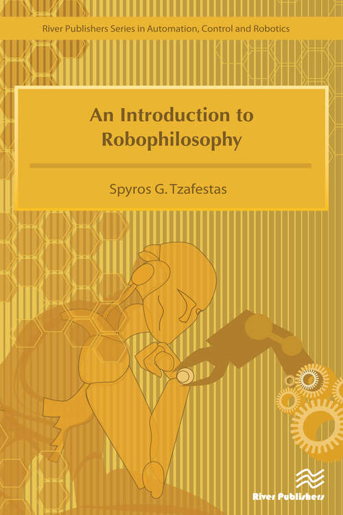 Book cover of An Introduction to Robophilosophy Cognition, Intelligence, Autonomy, Consciousness, Conscience, and Ethics: Cognition, Intelligence, Autonomy, Consciousness, Conscience And Ethics (River Publishers Series In Automation, Control, And Robotics Is A Series Of Comprehensive Academic And Professional Books Which Focus On The Theory And Applications Of Automation, Control And Robotics. The Series Focuses On Topics Ranging From The Theory And Use Of Control Systems, Automation Engineering, Robotics And Intelligent Machines. Books Published In The Series Include Research Monographs,)