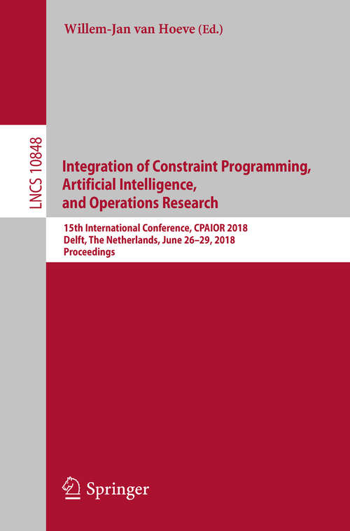 Book cover of Integration of Constraint Programming, Artificial Intelligence, and Operations Research: 15th International Conference, CPAIOR 2018, Delft, The Netherlands, June 26–29, 2018, Proceedings (1st ed. 2018) (Lecture Notes in Computer Science #10848)