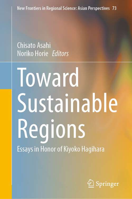 Book cover of Toward Sustainable Regions: Essays in Honor of Kiyoko Hagihara (1st ed. 2023) (New Frontiers in Regional Science: Asian Perspectives #73)