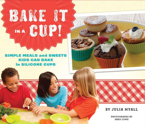 Book cover of Bake It in a Cup!: Simple Meals and Sweets Kids Can Bake in Silicone Cups