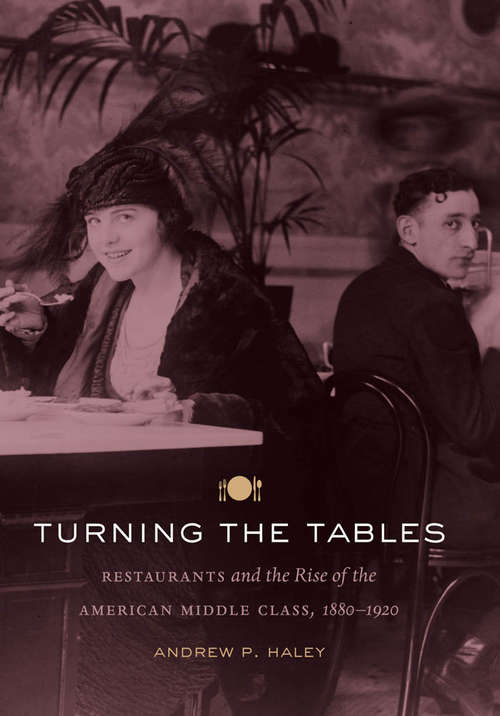 Book cover of Turning the Tables: Restaurants and the Rise of the American Middle Class, 1880-1920