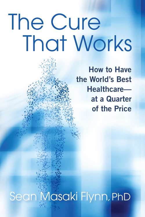 Book cover of The Cure That Works: How to Have the World's Best Health Care -- at a Quarter of the Price