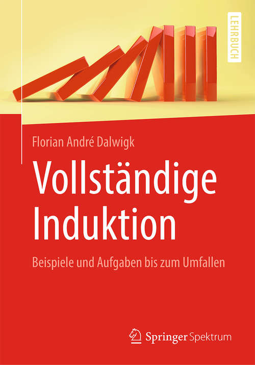 Book cover of Vollständige Induktion: Beispiele und Aufgaben bis zum Umfallen (1. Aufl. 2019)