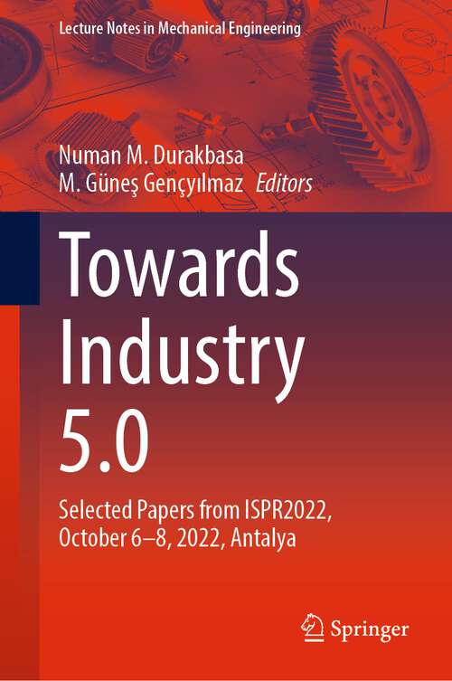 Book cover of Towards Industry 5.0: Selected Papers from ISPR2022, October 6–8, 2022, Antalya (1st ed. 2023) (Lecture Notes in Mechanical Engineering)