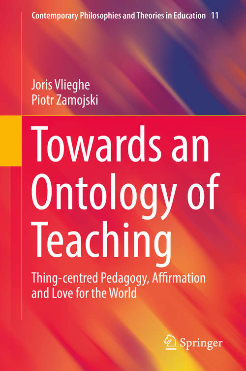 Book cover of Towards an Ontology of Teaching: Thing-centred Pedagogy, Affirmation and Love for the World (1st ed. 2019) (Contemporary Philosophies and Theories in Education #11)