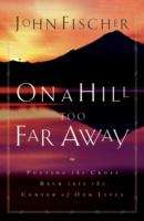 Book cover of On a Hill Too Far Away: Putting the Cross Back into the Center of Our Lives