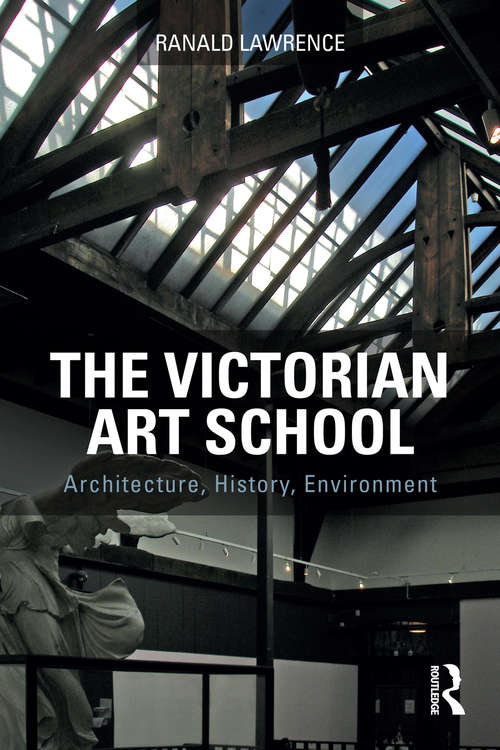 Book cover of The Victorian Art School: Architecture, History, Environment