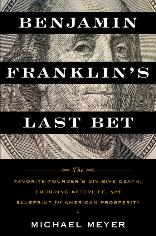 Book cover of Benjamin Franklin's Last Bet: The Favorite Founder's Divisive Death, Enduring Afterlife, and Blueprint for American Prosperity