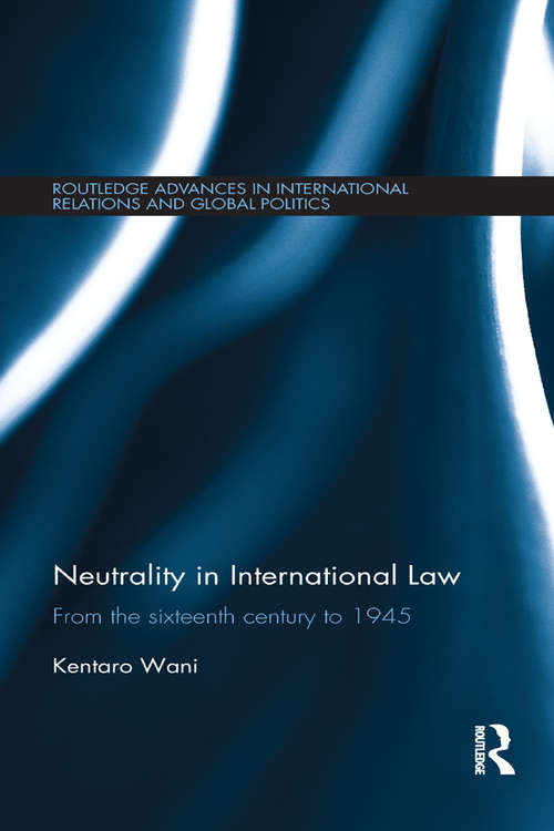 Book cover of Neutrality in International Law: From the Sixteenth Century to 1945 (Routledge Advances in International Relations and Global Politics)