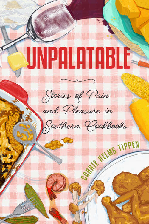 Book cover of Unpalatable: Stories of Pain and Pleasure in Southern Cookbooks (EPUB SINGLE) (Ingrid G. Houck Series in Food and Foodways)