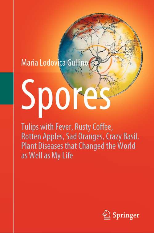 Book cover of Spores: Tulips with Fever, Rusty Coffee, Rotten Apples, Sad Oranges, Crazy Basil. Plant Diseases that Changed the World as Well as My Life (1st ed. 2021)