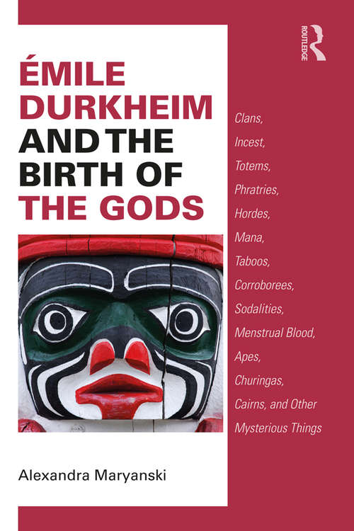 Book cover of Émile Durkheim and the Birth of the Gods: Clans, Incest, Totems, Phratries, Hordes, Mana, Taboos, Corroborees, Sodalities, Menstrual Blood, Apes, Churingas, Cairns, and Other Mysterious Things