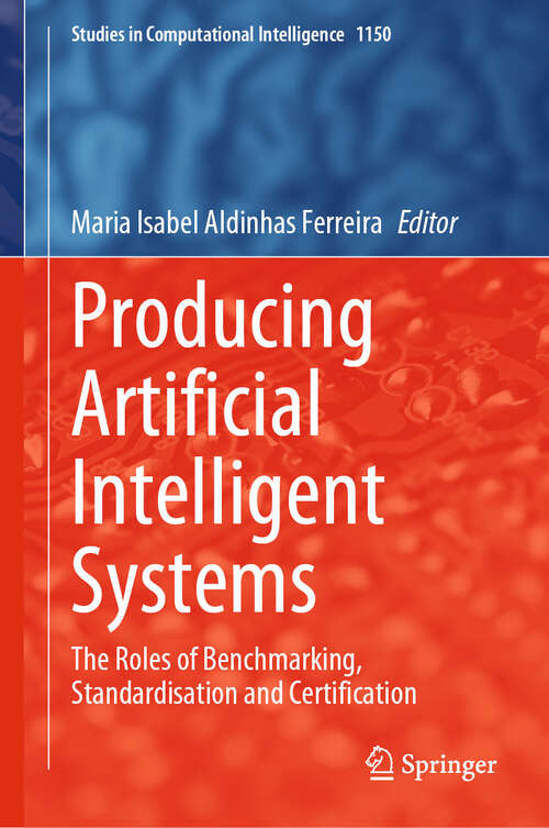 Book cover of Producing Artificial Intelligent Systems: The Roles of Benchmarking, Standardisation and Certification (2024) (Studies in Computational Intelligence #1150)