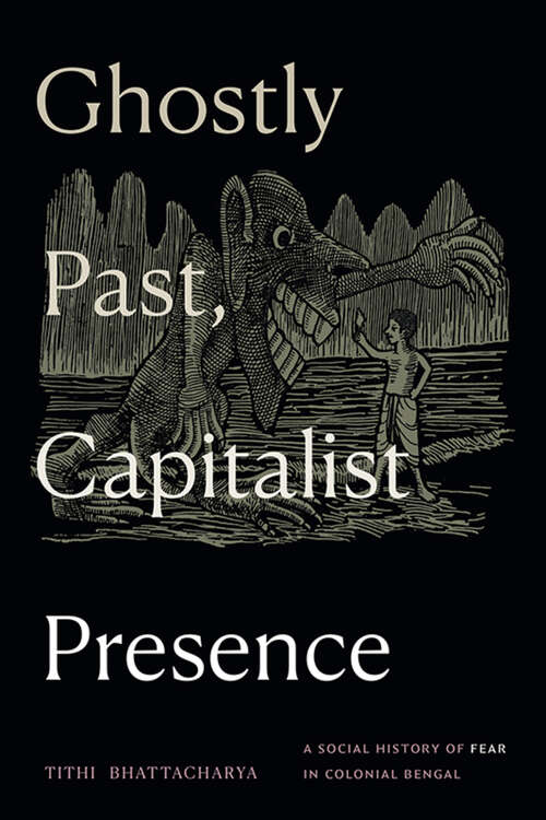 Book cover of Ghostly Past, Capitalist Presence: A Social History of Fear in Colonial Bengal