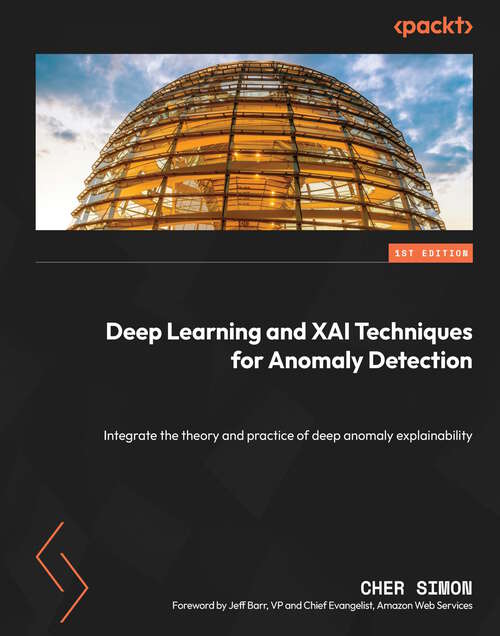 Book cover of Deep Learning and XAI Techniques for Anomaly Detection: Integrate the theory and practice of deep anomaly explainability