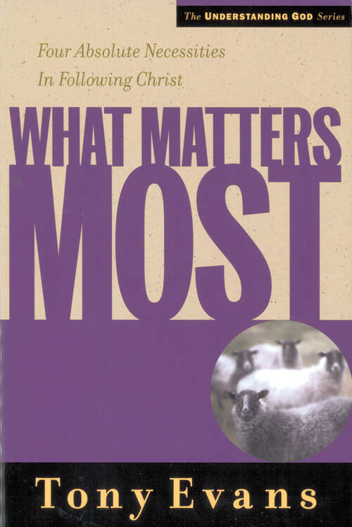 Book cover of What Matters Most: Four Absolute Necessities in Following Christ (New Edition) (Understanding God Ser.)