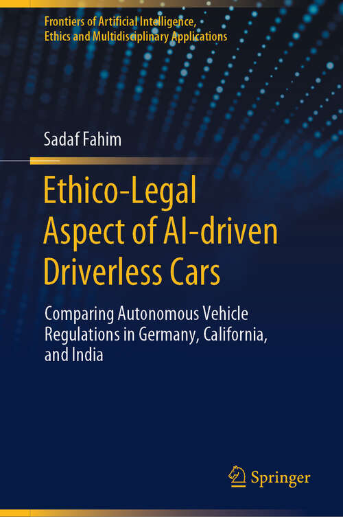 Book cover of Ethico-Legal Aspect of AI-driven Driverless Cars: Comparing Autonomous Vehicle Regulations in Germany, California, and India (2024) (Frontiers of Artificial Intelligence, Ethics and Multidisciplinary Applications)