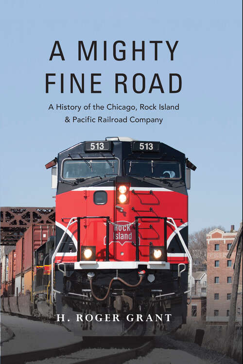 Book cover of A Mighty Fine Road: A History of the Chicago, Rock Island & Pacific Railroad Company