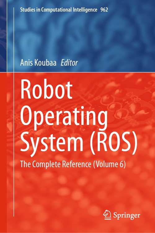 Book cover of Robot Operating System: The Complete Reference (Volume 6) (1st ed. 2021) (Studies in Computational Intelligence #962)