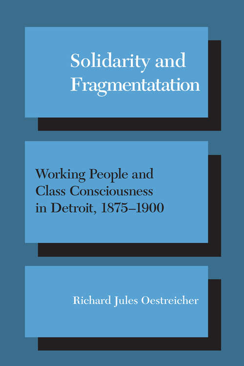 Book cover of Solidarity and Fragmentation: Working People and Class Consciousness in Detroit, 1875-1900 (Working Class in American History)